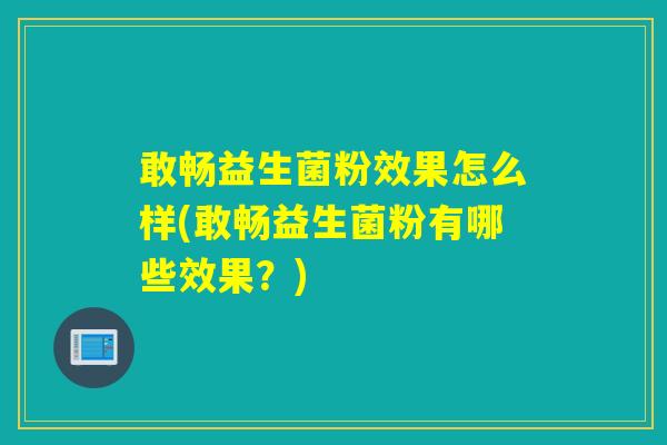 敢畅益生菌粉效果怎么样(敢畅益生菌粉有哪些效果？)