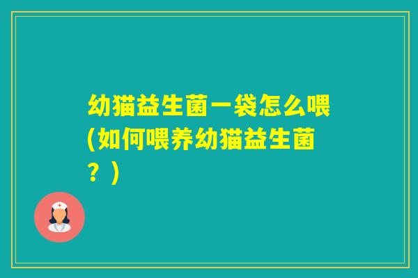 幼猫益生菌一袋怎么喂(如何喂养幼猫益生菌？)