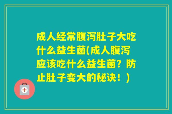 成人经常肚子大吃什么益生菌(成人应该吃什么益生菌？防止肚子变大的秘诀！)