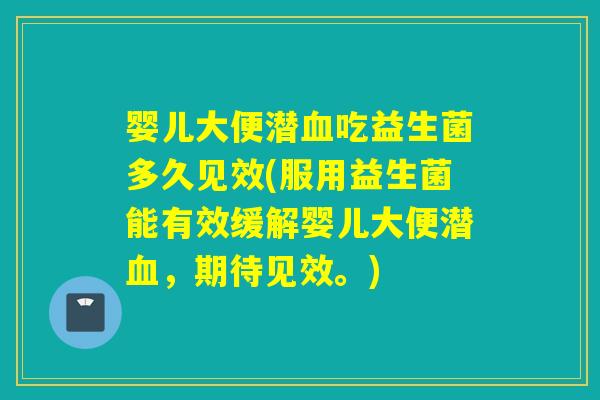 婴儿大便潜吃益生菌多久见效(服用益生菌能有效缓解婴儿大便潜，期待见效。)