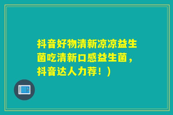 抖音好物清新凉凉益生菌吃清新口感益生菌，抖音达人力荐！)