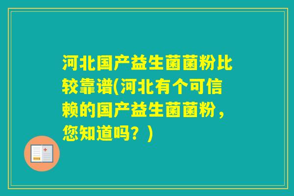 河北国产益生菌菌粉比较靠谱(河北有个可信赖的国产益生菌菌粉，您知道吗？)