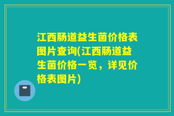 江西肠道益生菌价格表图片查询(江西肠道益生菌价格一览，详见价格表图片)