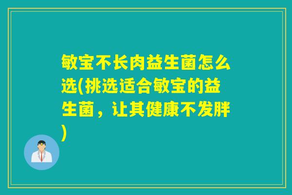 敏宝不长肉益生菌怎么选(挑选适合敏宝的益生菌，让其健康不发胖)
