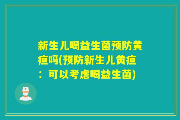 新生儿喝益生菌黄疸吗(新生儿黄疸:可以考虑喝益生菌) 新生儿喝益生菌黄疸吗(新生儿黄疸:可以考虑喝益生菌)