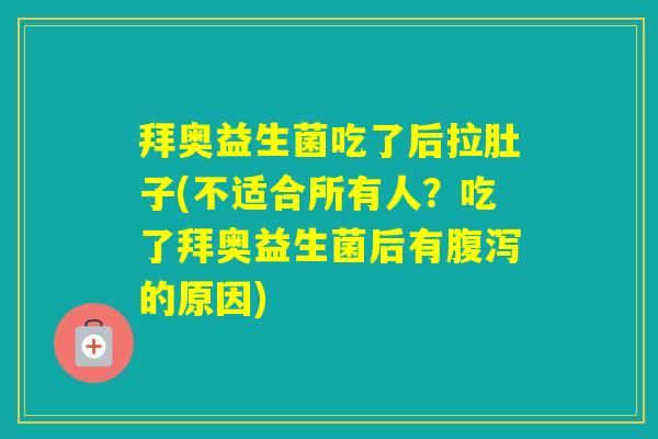 拜奥益生菌吃了后拉肚子(不适合所有人？吃了拜奥益生菌后有的原因)