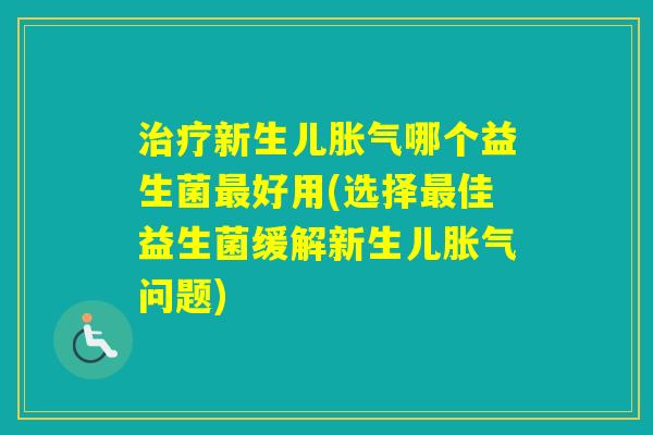 新生儿哪个益生菌好用(选择佳益生菌缓解新生儿问题)
