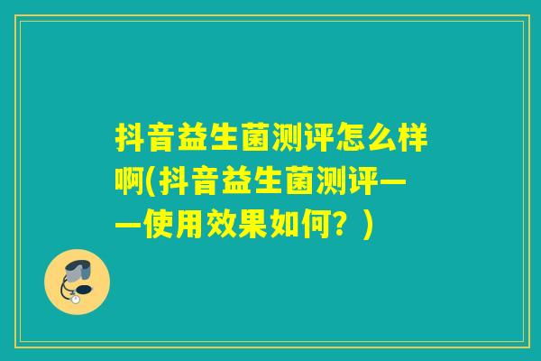 抖音益生菌测评怎么样啊(抖音益生菌测评——使用效果如何?) 抖音益生菌测评怎么样啊(抖音益生菌测评——使用效果如何?)