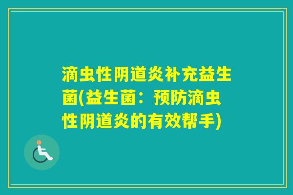 滴虫性炎补充益生菌(益生菌:滴虫性炎的有效帮手) 滴虫性炎补充益生菌(益生菌:滴虫性炎的有效帮手)