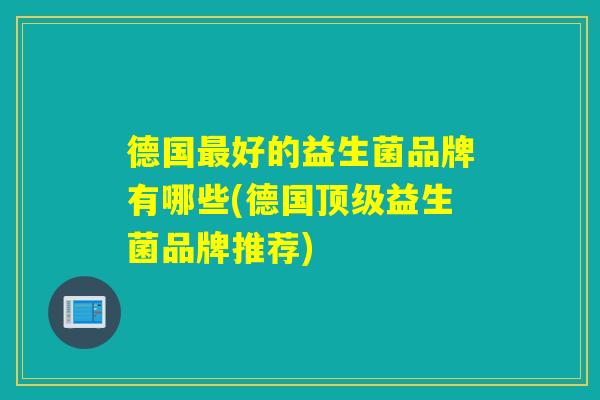 德国好的益生菌品牌有哪些(德国益生菌品牌推荐)