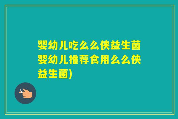婴幼儿吃么么侠益生菌婴幼儿推荐食用么么侠益生菌) 婴幼儿吃么么侠益生菌婴幼儿推荐食用么么侠益生菌)