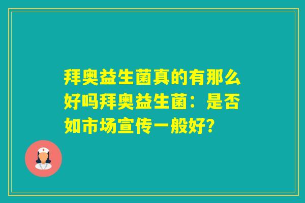 拜奥益生菌真的有那么好吗拜奥益生菌：是否如市场宣传一般好？