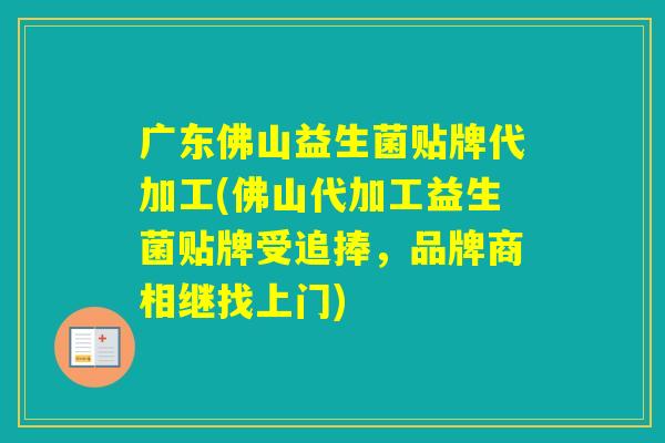 广东佛山益生菌贴牌代加工(佛山代加工益生菌贴牌受追捧，品牌商相继找上门)