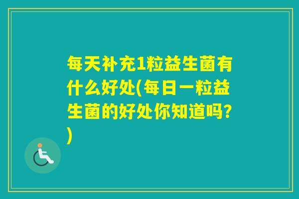 每天补充1粒益生菌有什么好处(每日一粒益生菌的好处你知道吗？)