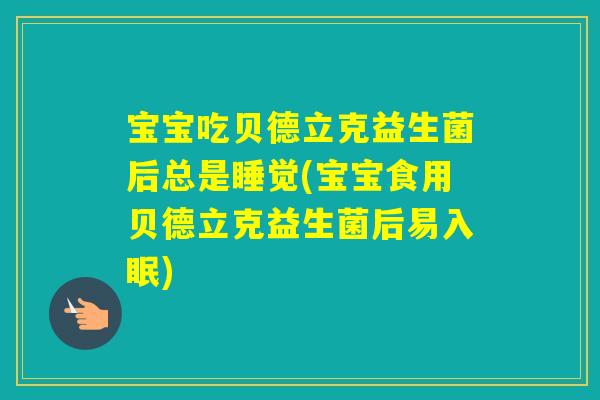 宝宝吃贝德立克益生菌后总是睡觉(宝宝食用贝德立克益生菌后易入眠)