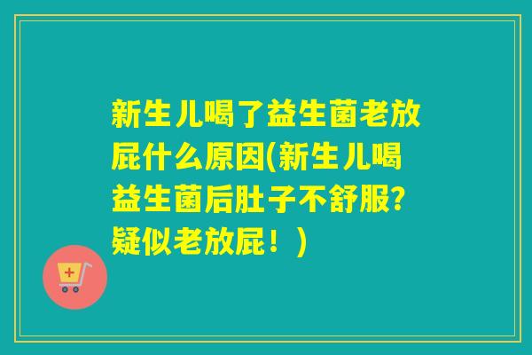 新生儿喝了益生菌老放屁什么原因(新生儿喝益生菌后肚子不舒服?疑似老放屁!) 新生儿喝了益生菌老放屁什么原因(新生儿喝益生菌后肚子不舒服?疑似老放屁!)