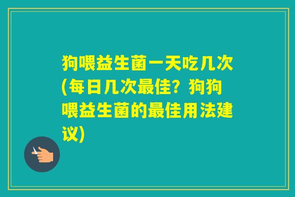 狗喂益生菌一天吃几次(每日几次佳？狗狗喂益生菌的佳用法建议)
