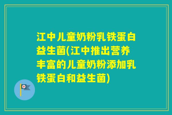江中儿童奶粉乳铁蛋白益生菌(江中推出营养丰富的儿童奶粉添加乳铁蛋白和益生菌)