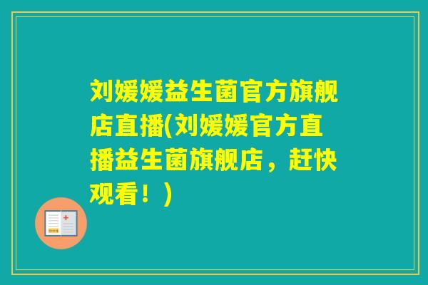 刘媛媛益生菌官方旗舰店直播(刘媛媛官方直播益生菌旗舰店,赶快观看!) 刘媛媛益生菌官方旗舰店直播(刘媛媛官方直播益生菌旗舰店,赶快观看!)