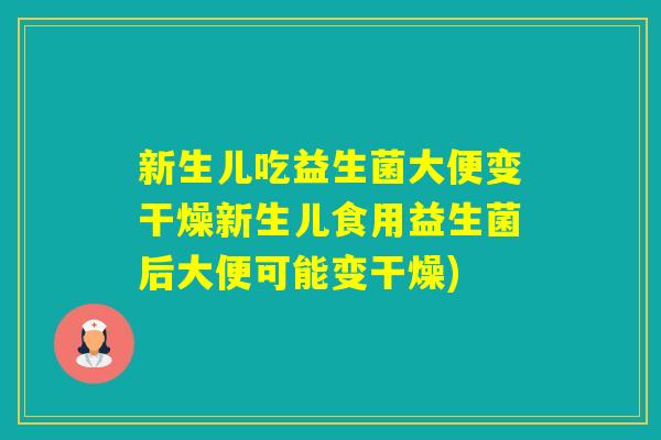 新生儿吃益生菌大便变干燥新生儿食用益生菌后大便可能变干燥) 新生儿吃益生菌大便变干燥新生儿食用益生菌后大便可能变干燥)