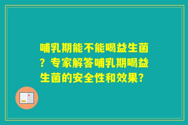 哺乳期能不能喝益生菌？专家解答哺乳期喝益生菌的安全性和效果？