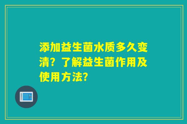 添加益生菌水质多久变清?了解益生菌作用及使用方法? 添加益生菌水质多久变清?了解益生菌作用及使用方法?