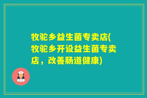 牧驼乡益生菌专卖店(牧驼乡开设益生菌专卖店，改善肠道健康)