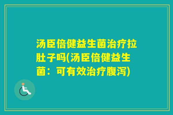 汤臣倍健益生菌拉肚子吗(汤臣倍健益生菌：可有效)
