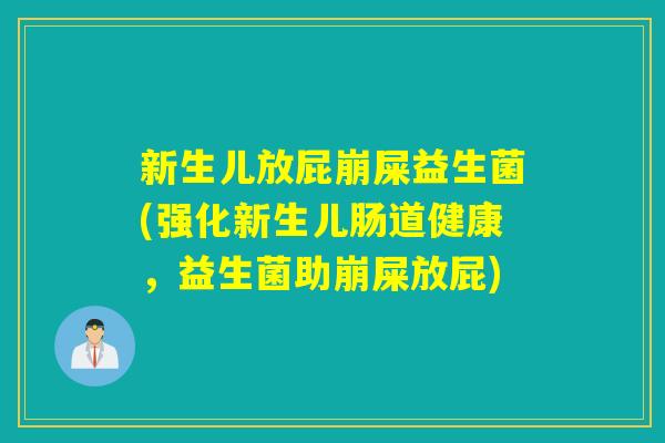 新生儿放屁崩屎益生菌(强化新生儿肠道健康，益生菌助崩屎放屁)