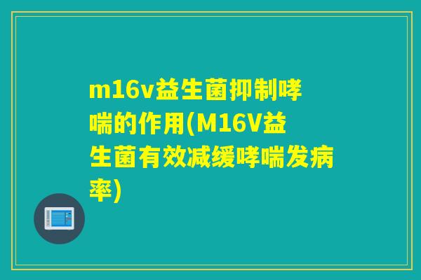 m16v益生菌抑制的作用(M16V益生菌有效减缓发率) m16v益生菌抑制的作用(M16V益生菌有效减缓发率)