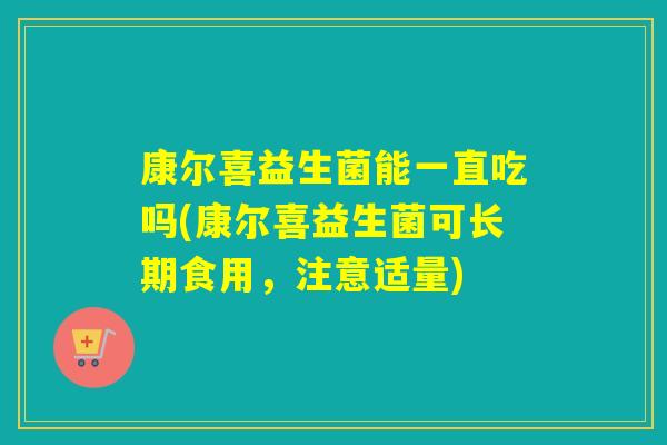 康尔喜益生菌能一直吃吗(康尔喜益生菌可长期食用，注意适量)