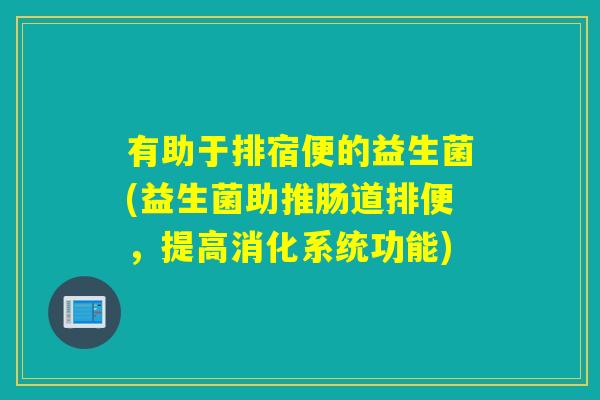 有助于排宿便的益生菌(益生菌助推肠道排便，提高消化系统功能)