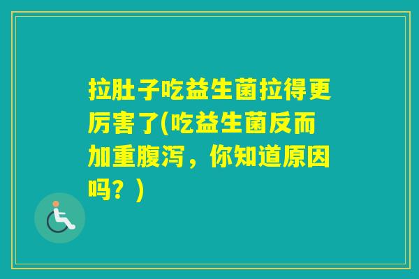 拉肚子吃益生菌拉得更厉害了(吃益生菌反而加重,你知道原因吗?) 拉肚子吃益生菌拉得更厉害了(吃益生菌反而加重,你知道原因吗?)