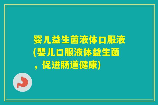 婴儿益生菌液体口服液(婴儿口服液体益生菌，促进肠道健康)