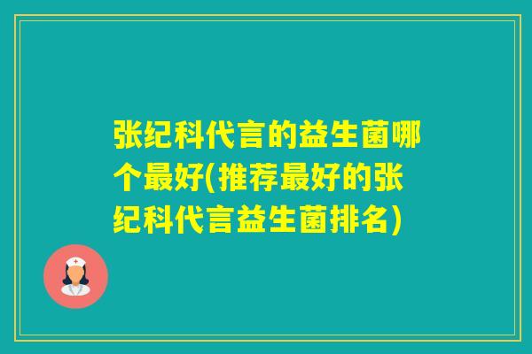 张纪科代言的益生菌哪个好(推荐好的张纪科代言益生菌排名)