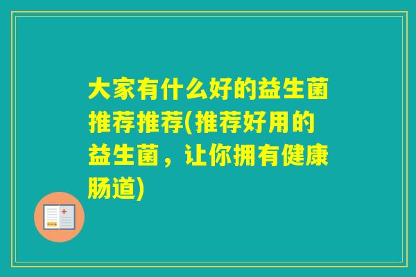 大家有什么好的益生菌推荐推荐(推荐好用的益生菌，让你拥有健康肠道)