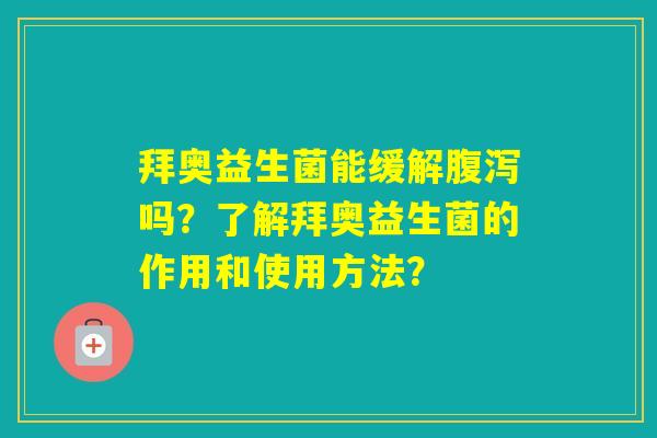 拜奥益生菌能缓解吗？了解拜奥益生菌的作用和使用方法？
