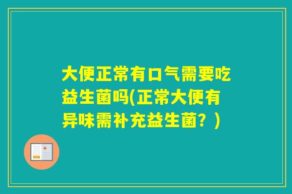 大便正常有口气需要吃益生菌吗(正常大便有异味需补充益生菌？)