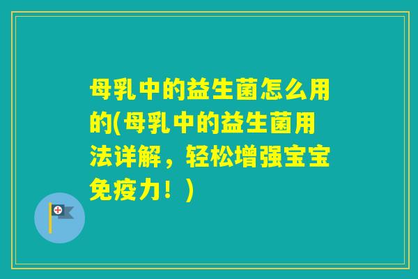 母乳中的益生菌怎么用的(母乳中的益生菌用法详解,轻松增强宝宝力!) 母乳中的益生菌怎么用的(母乳中的益生菌用法详解,轻松增强宝宝力!)
