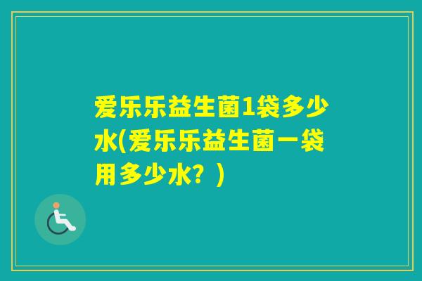 爱乐乐益生菌1袋多少水(爱乐乐益生菌一袋用多少水？)