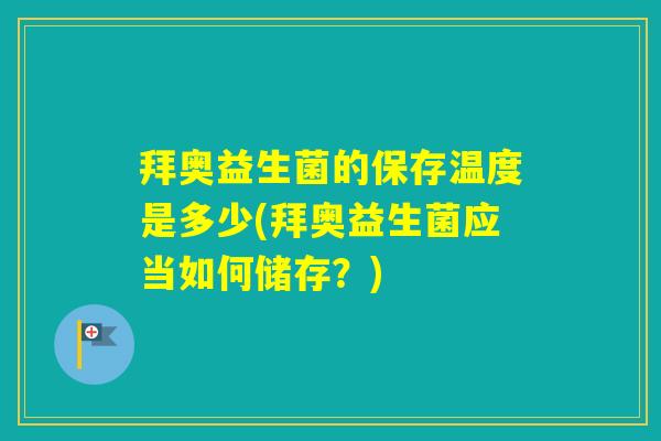拜奥益生菌的保存温度是多少(拜奥益生菌应当如何储存？)