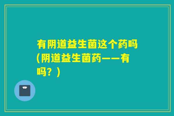 有益生菌这个药吗(益生菌药——有吗？)