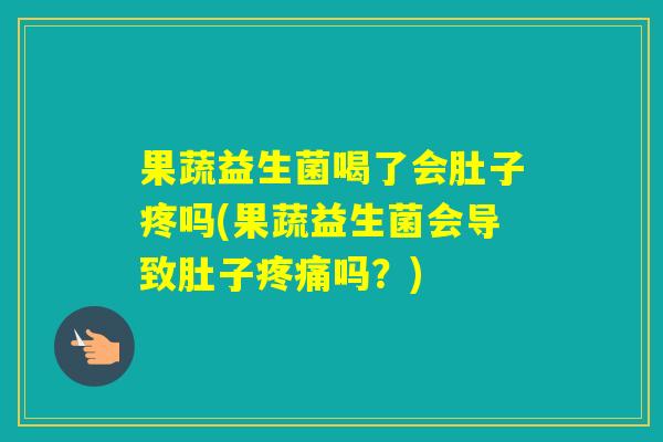 果蔬益生菌喝了会肚子疼吗(果蔬益生菌会导致肚子吗？)