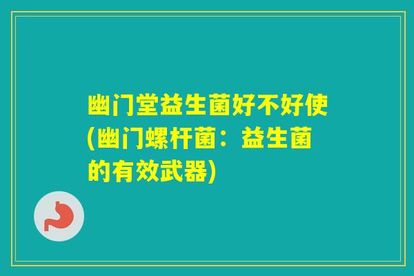 幽门堂益生菌好不好使(幽门螺杆菌：益生菌的有效武器)