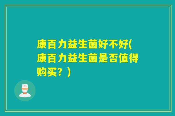 康百力益生菌好不好(康百力益生菌是否值得购买？)
