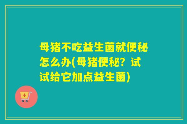 母猪不吃益生菌就怎么办(母猪？试试给它加点益生菌)