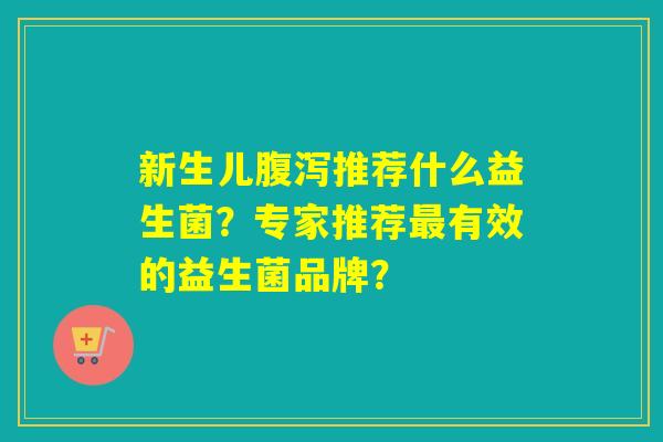 新生儿推荐什么益生菌？专家推荐有效的益生菌品牌？