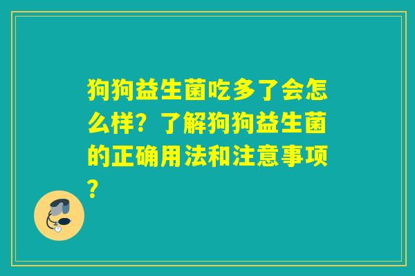 狗狗益生菌吃多了会怎么样？了解狗狗益生菌的正确用法和注意事项？