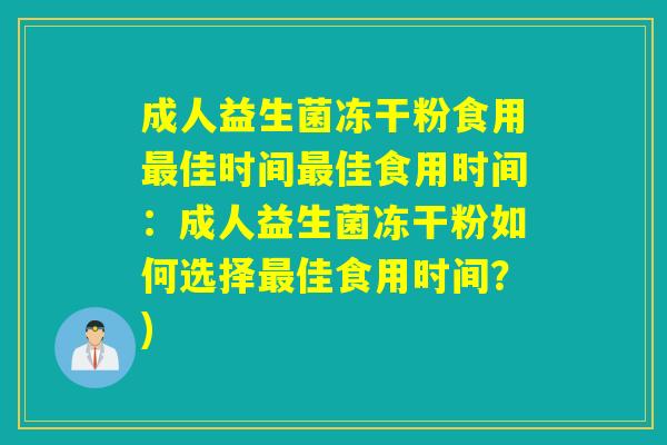 成人益生菌冻干粉食用佳时间佳食用时间：成人益生菌冻干粉如何选择佳食用时间？)
