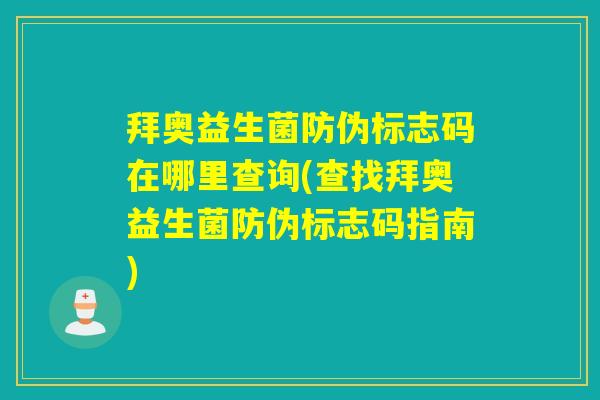 拜奥益生菌防伪标志码在哪里查询(查找拜奥益生菌防伪标志码指南)